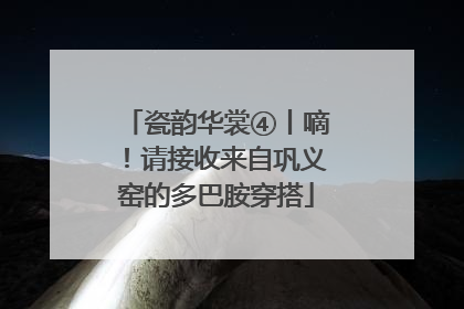 瓷韵华裳④丨嘀！请接收来自巩义窑的多巴胺穿搭